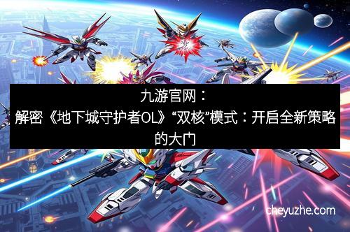 九游官网：解密《地下城守护者OL》“双核”模式：开启全新策略的大门